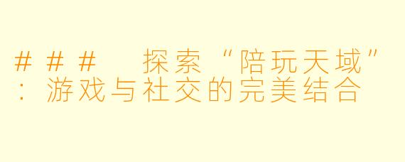 ### 探索“陪玩天域”：游戏与社交的完美结合