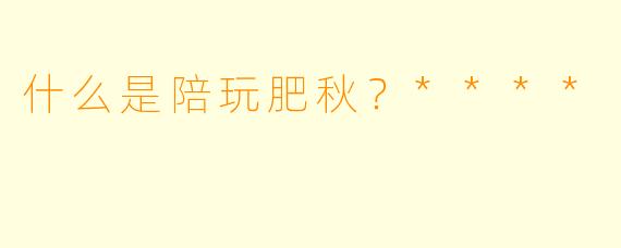 什么是陪玩肥秋？****