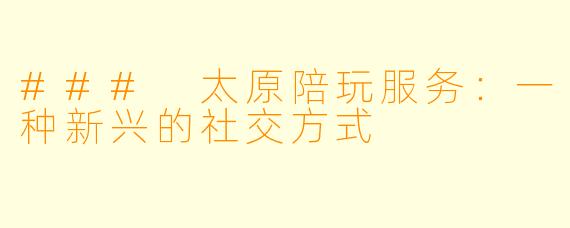 ### 太原陪玩服务：一种新兴的社交方式
