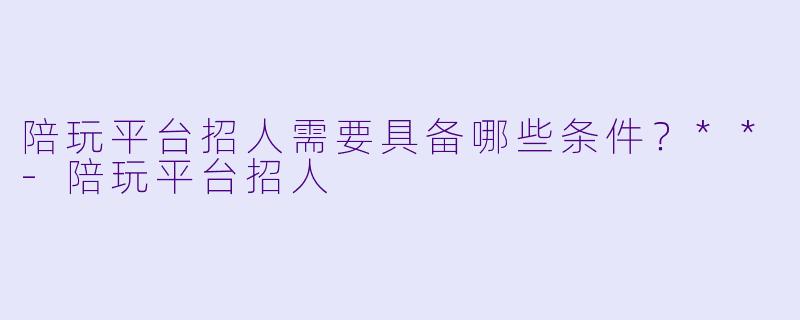 陪玩平台招人需要具备哪些条件？**