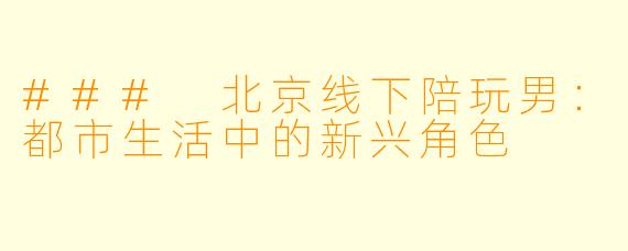 ### 北京线下陪玩男:都市生活中的新兴角色