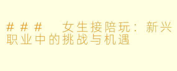 ### 女生接陪玩：新兴职业中的挑战与机遇