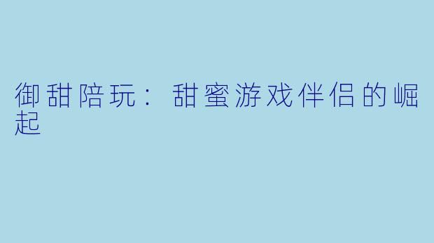 御甜陪玩：甜蜜游戏伴侣的崛起