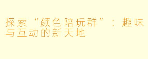 探索“颜色陪玩群”：趣味与互动的新天地