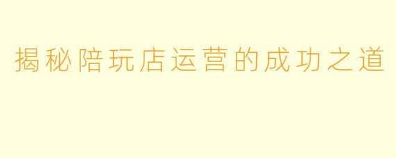 揭秘陪玩店运营的成功之道
