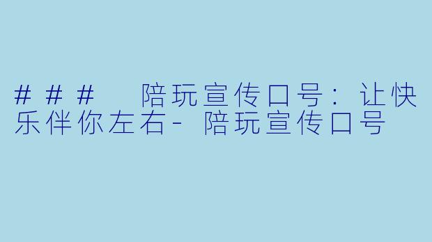 ### 陪玩宣传口号：让快乐伴你左右-陪玩宣传口号