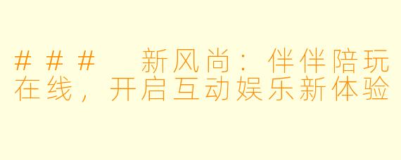 ### 新风尚：伴伴陪玩在线，开启互动娱乐新体验