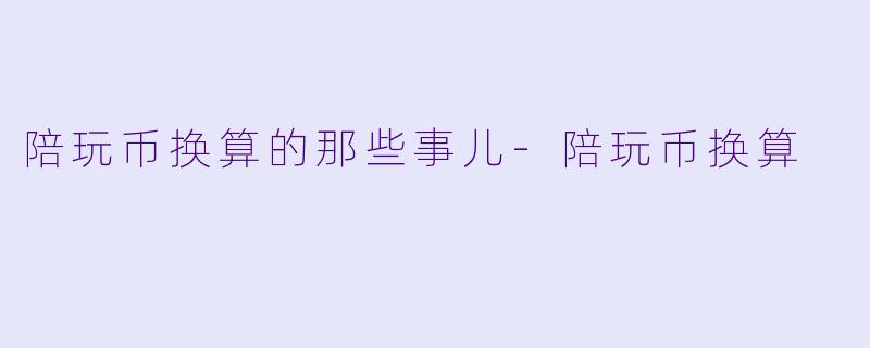 陪玩币换算的那些事儿