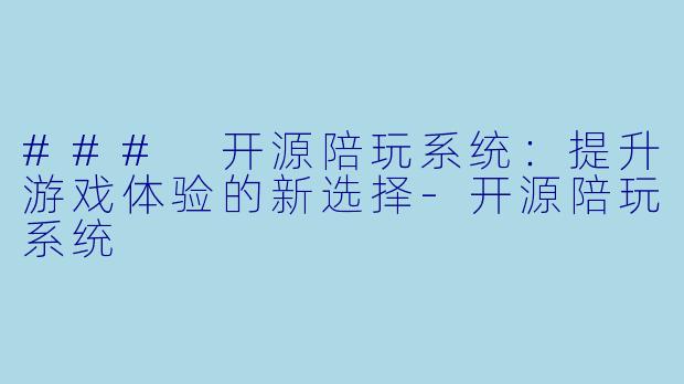 ### 开源陪玩系统：提升游戏体验的新选择-开源陪玩系统
