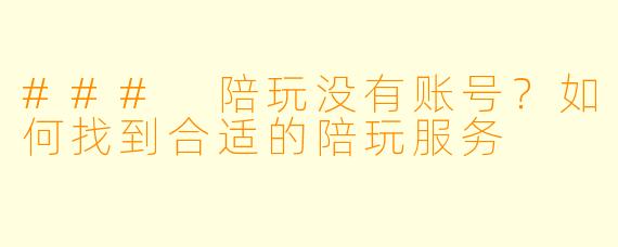 ### 陪玩没有账号？如何找到合适的陪玩服务
