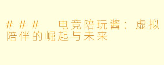 ### 电竞陪玩酱：虚拟陪伴的崛起与未来