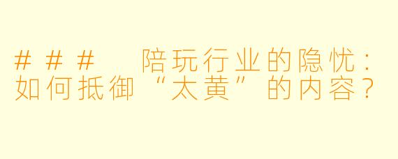### 陪玩行业的隐忧：如何抵御“太黄”的内容？