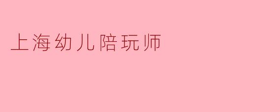 上海幼儿陪玩师