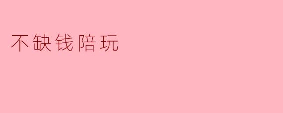 不缺钱陪玩:新时代的休闲方式