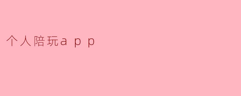 新兴潮流:个人陪玩App的兴起与未来