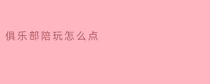 俱乐部陪玩怎么点