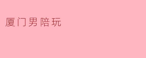 厦门男陪玩