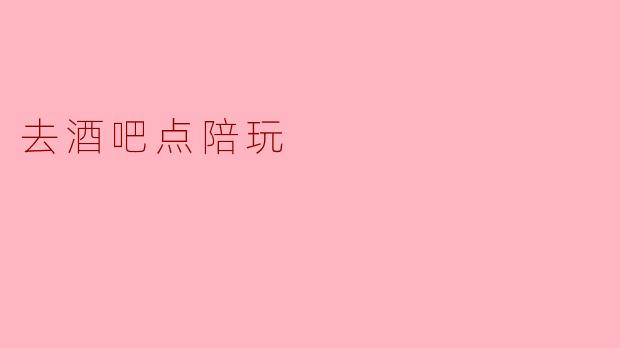 去酒吧点陪玩