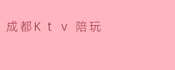 成都Ktv陪玩