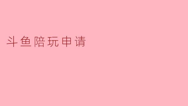 斗鱼陪玩申请需要满足哪些条件?****