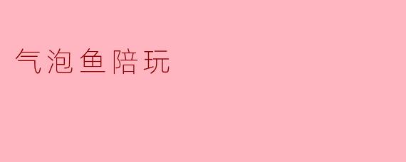 气泡鱼陪玩