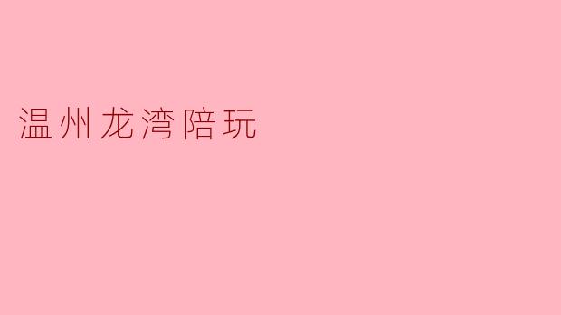 温州龙湾的陪玩服务有哪些特色?**