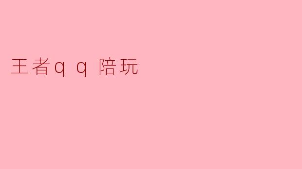 探索王者QQ陪玩的乐趣与魅力