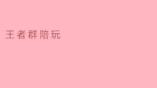 ### 王者群陪玩:全新游戏体验的崭新选择