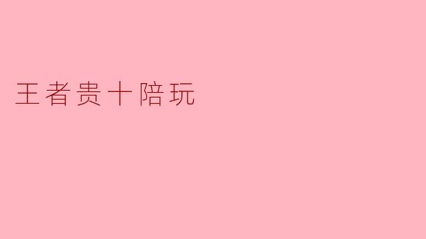 ### 王者贵十陪玩:开启你的游戏新体验