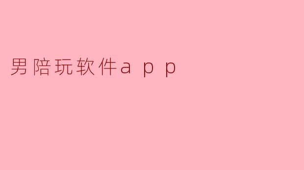 男陪玩软件APP:新时代的陪伴与互动