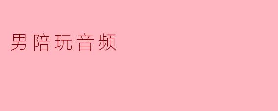 男陪玩音频:新兴陪玩行业的魅力与挑战