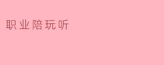 ### 职业陪玩的崛起:新兴职业的魅力与挑战