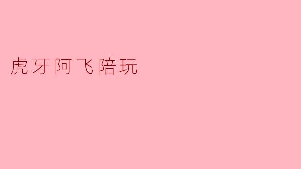 虎牙阿飞陪玩