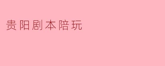 贵阳剧本陪玩