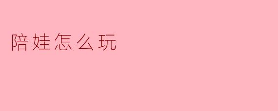 陪娃怎么玩