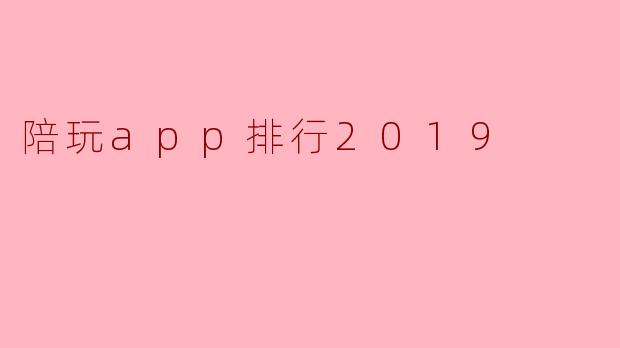 2019年有哪些热门的陪玩APP排行榜?****