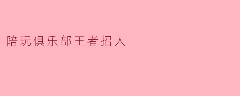 陪玩俱乐部王者招人