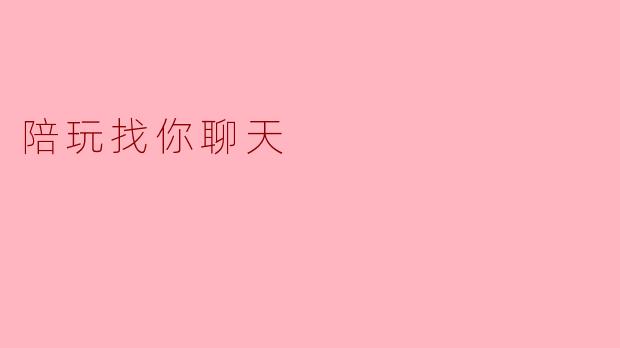 陪玩找你聊天:一种新兴的社交体验