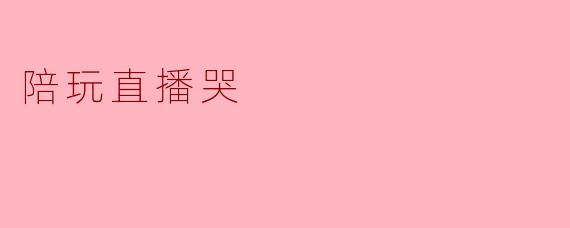 最近看到很多陪玩直播中有人哭，是什么原因呢？