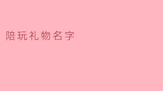 ### 陪玩礼物:让游戏时光更温馨的心意