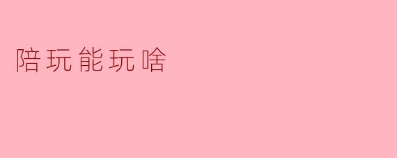 陪玩能玩啥？
