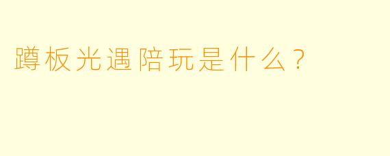 蹲板光遇陪玩是什么？  