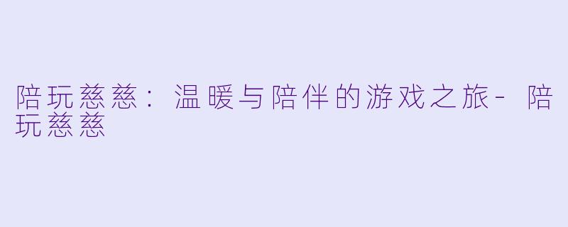 陪玩慈慈：温暖与陪伴的游戏之旅-陪玩慈慈