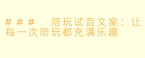 ### 陪玩试音文案:让每一次陪玩都充满乐趣