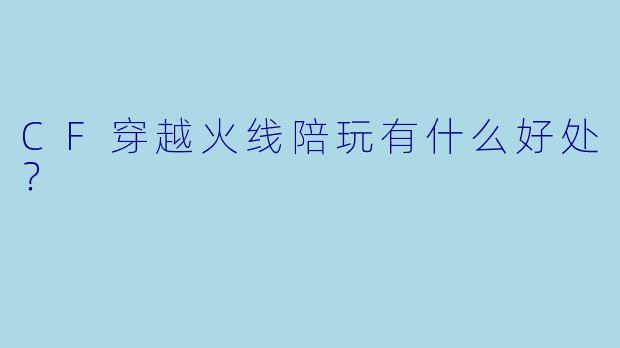CF穿越火线陪玩有什么好处？