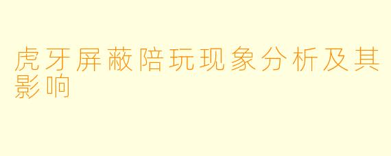 虎牙屏蔽陪玩现象分析及其影响