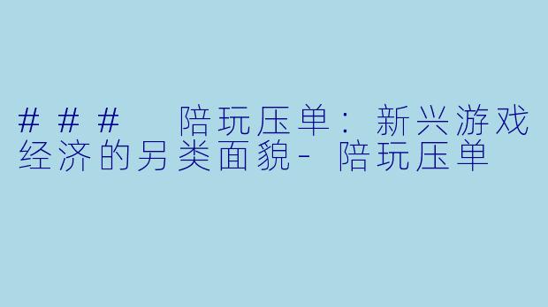 ### 陪玩压单：新兴游戏经济的另类面貌-陪玩压单