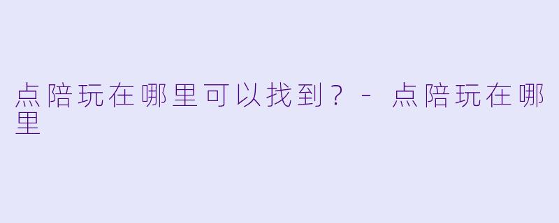 点陪玩在哪里可以找到？-点陪玩在哪里