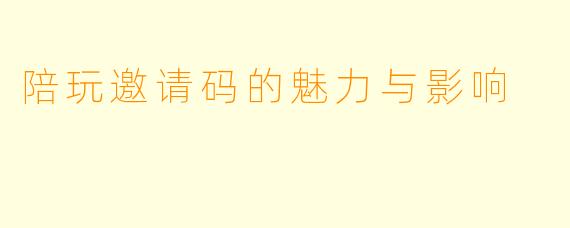 陪玩邀请码的魅力与影响