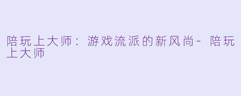 陪玩上大师：游戏流派的新风尚-陪玩上大师